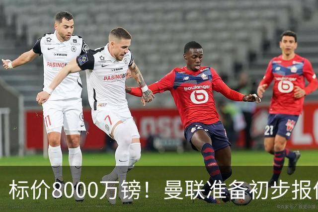 标价8000万镑！曼联准备初步报价M费 西汉姆不会降价出售